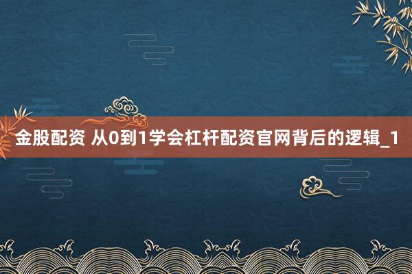 金股配资 从0到1学会杠杆配资官网背后的逻辑_1