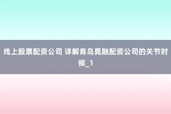 线上股票配资公司 详解青岛晁融配资公司的关节时候_1