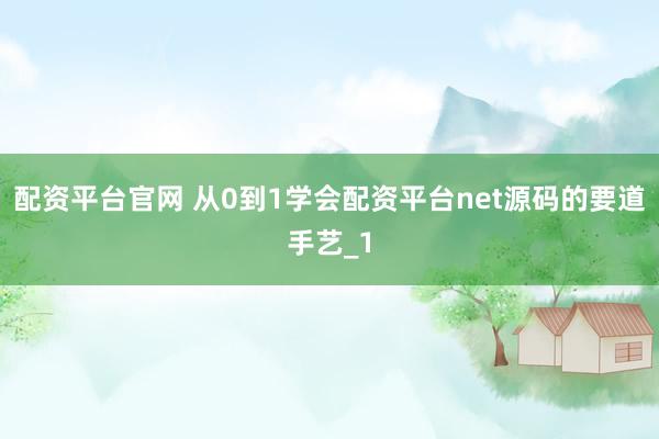配资平台官网 从0到1学会配资平台net源码的要道手艺_1