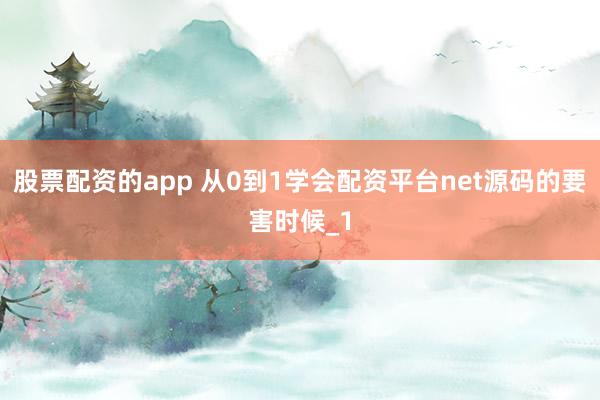 股票配资的app 从0到1学会配资平台net源码的要害时候_1