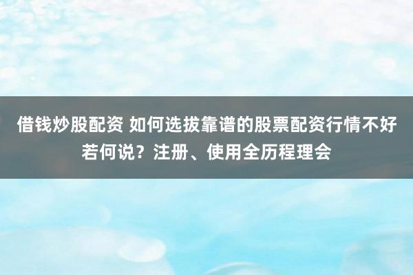 借钱炒股配资 如何选拔靠谱的股票配资行情不好若何说?注册、使用全历程理会