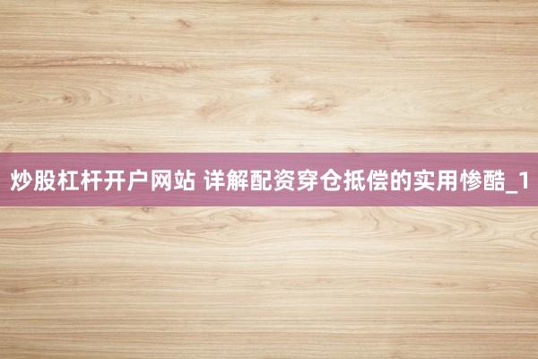 炒股杠杆开户网站 详解配资穿仓抵偿的实用惨酷_1