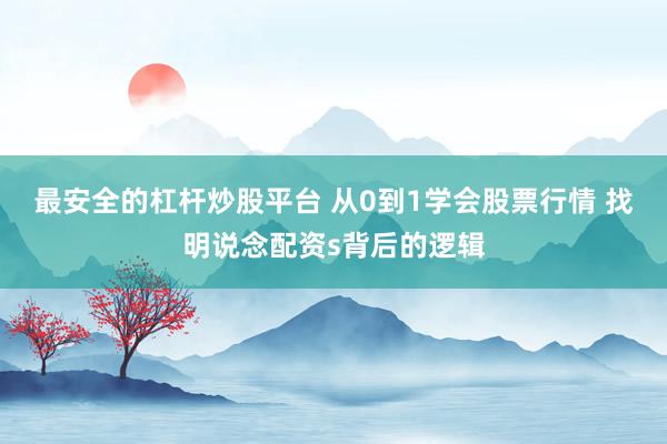 最安全的杠杆炒股平台 从0到1学会股票行情 找明说念配资s背后的逻辑