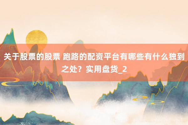 关于股票的股票 跑路的配资平台有哪些有什么独到之处？实用盘货_2